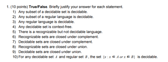 1. (10 points) True/False. Briefly justify your answer for each statement. 1) Any subset of a decidable set is decidable 2) A