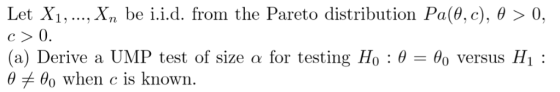 xn be i.id. from the Pareto distribution Pa(θ, c), θ Let Xi 0 (a) Derive a ÚMP test of size α for testing Ho : θ θ when c is