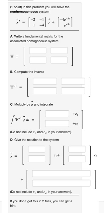 (1 point) In this problem you will solve the nonhomogeneous system 1 A. Write a fundamental matrix for the associated homogen