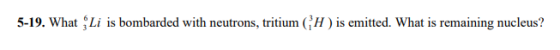 Li is bombarded with neutrons, tritium (1) is ermitted. What is remaining nucleus? 5-19. What