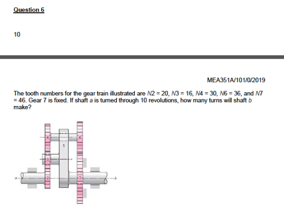 Question 6 10 MEA351A/101/0/2019 The tooth numbers for the gear train illustrated are N2 20, N3 16, N4 30, N6 36, and N7 46.