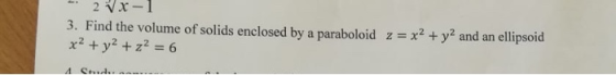 2 x-I 3. Find the volume of solids enclosed by a paraboloid z x2+ y2 and an x2y2+z2 =6 ellipsoid 4 Sud, a.