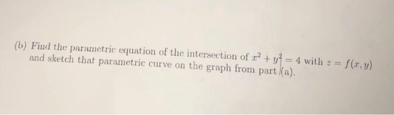 (b) Find the parametric equation of the intersection of r2y4 with -f(r,y and sketch that parametric curve on the graph from p