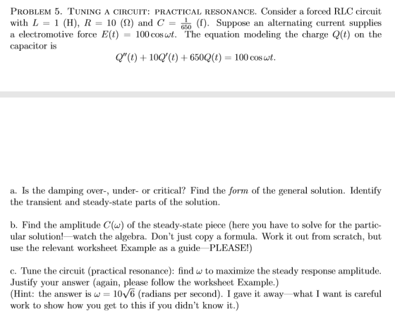 PROBLEM 5. TUNING A CIRCUIT: PRACTICAL RESONANCE. Consider a forced RLC circuit with L-1 (H), R-10 (12) and C 丽0 (f). Suppose
