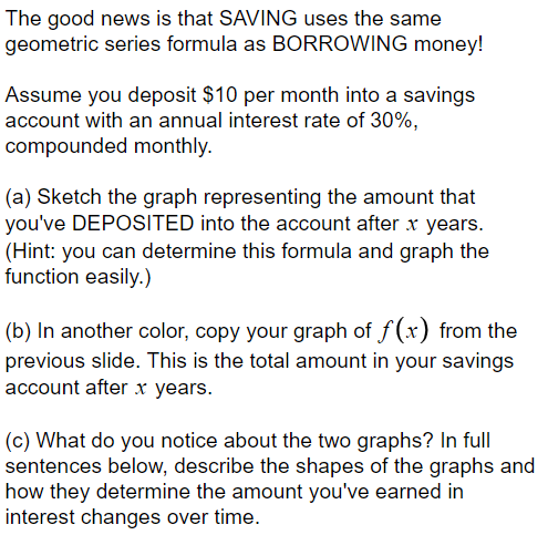 The good news is that SAVING uses the same geometric series formula as BORROWING money! Assume you deposit $10 per month into