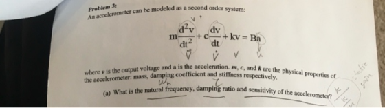 An accelerometer can be modeled as a second order dv dv 2 dt Problem 3: system: dt the acceleration. m, c, and k are the phys