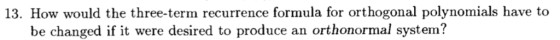 13. How would the three-term recurrence formula for orthogonal polynomials have to be changed if it were desired to produce a