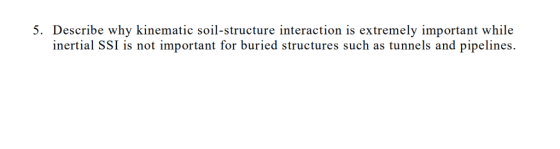 5. Describe why kinematic soil-structure interaction is extremely important while inertial SSI is not important for buried st