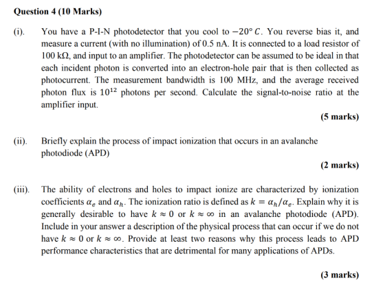 Question 4 (10 Marks) (i) You have a P-I-N photodetector that you cool to -20° C. You reverse bias it, and measure a current