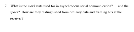 7. What is the mark state used for in asynchronous serial communication? ...and the space? How are they distinguished from or