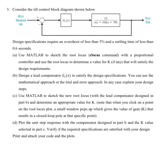 3. Consider the tilt control block diagram shown below R(s) DesiredG(s) 12 s(s+10)(s+70) Y(s) Tilt tilt Design specifications
