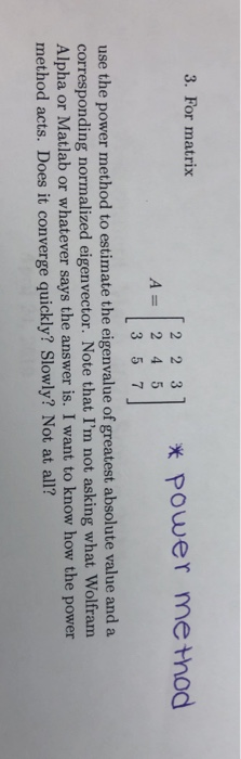 3. For matrix 2 2 3 x Power me+hod A 2 4 5 L3 5 7 use the power method to estimate the eigenvalue of greatest absolute value