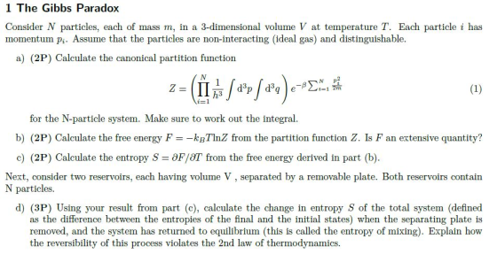 1 The Gibbs Paradox Consider N particles, each of mass m, in a 3-dimensional volume V at temperature T. Each particle i has m
