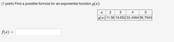 (1 point) Find a possible formula for an exponential function g(x): 2 3 4 5 g(x)11.56 19.652 33.4084 56.7943| f(x)