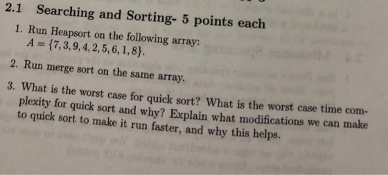 2.1 Searching and Sorting- 5 points each 1. Run Heapsort on the following array: A (7,3, 9, 4, 2,5, 6, 1,8) 2. Run merge sort