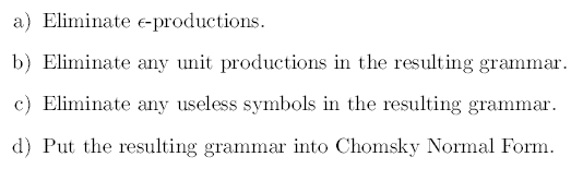 a) Eliminate e-productions b) Eliminate any unit productions in the resulting grammar e) Eliminate any useless syunlbol in th