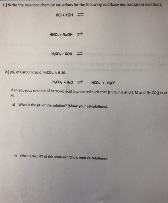 1.] Write the balanced chemical equations for the following acid-base neutralization reactions; HCI+ KOH HNO,+NaOH H2SO4+ KOH