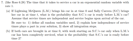 7. (like Ross 6.28) The time that it takes to service a car is an exponential random variable with rate 1 (a) If Lightning Mc
