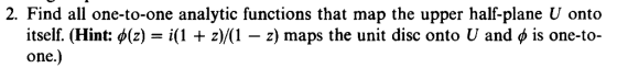 2. Find all one-to-one analytic functions that map the upper half-plane U onto itself. (Hint: φ(z-i(1 + z)/(1-2) maps the uni