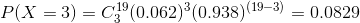 P(X = 3 ) = C_{ 3}^{ 19} ( 0.062 )^{3} ( 0.938 )^{( 19 - 3 )} = 0.0829