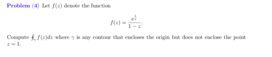 Problem (4) Let f(z) denote the function e a f(z) 1 - z Compute f (z) dz where y is any contour that encloses the origin but