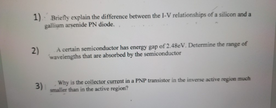 1) Briefly explain the difference between the I-V relationships of a silicon and a gallium arsenide PN diode. 2) A certain se