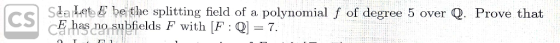 Cs Saaet be the splitting field of a polynomial f of degree 5 over Q. Prove that E has no subfields F with [F : =7.