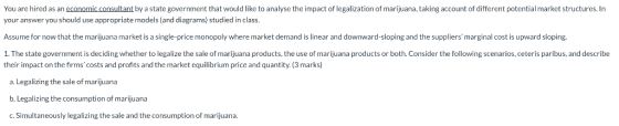 You are hired as an economic consultant by a state government that would like to analyse the impact of legalization of mariju