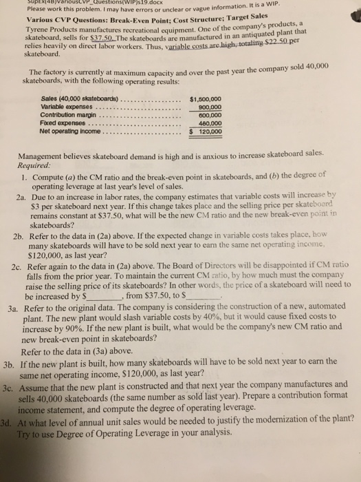Please work this problem. I may have errors or unclear or vague information. Various CVP Questions: Break-Even Point; Cost St