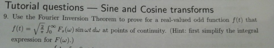 Tutorial questions - Sine and Cosine transforms 9. U se the Fourier Inversion Theorem to prove for a real-valued odd function