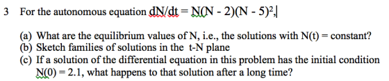 3 For the autonomous equation dN/dt NON - 2)(N - 5)2, (a) What are the equilibrium values of N, i.e., the solutions with N(t)