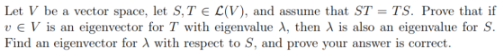 Let V be a vector space, let S, T L(V), and assume that ST = TS. Prove that if ˇ V is an eigenvector for T with eigenvalue λ,