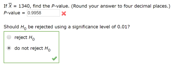 If X = 1340, find the P-value. (Round your answer to four decimal places.) P-value0.9958 Should Ho be rejected using a signif