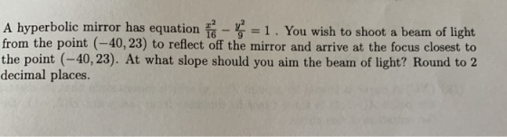 A hyperbolic mirror has equation T. You wish to shoot a beam of light from the point (-40, 23) to reflect off the mirror and