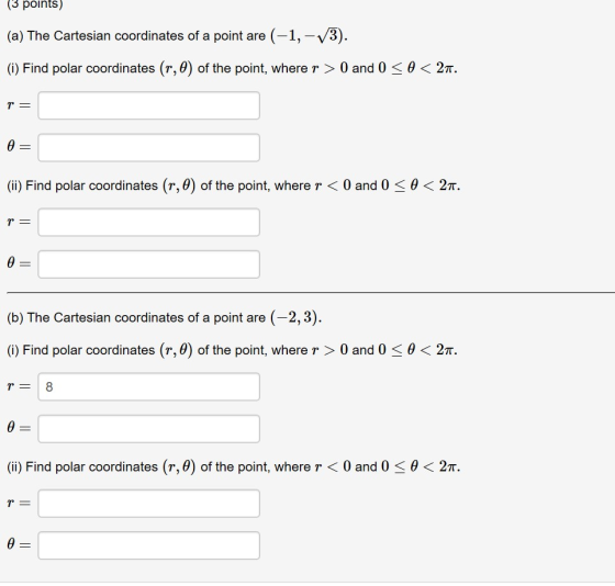 (3 points) (a) The Cartesian coordinates of a point are (-1,-V3) (i) Find polar coordinates (r,0) of the point, where r > 0 a