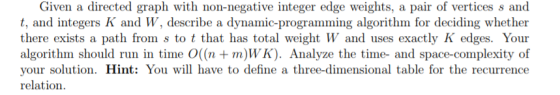 Given a directed graph with non-negative integer edge weights, a pair of vertices s and t, and integers K and W, describe a d