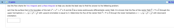МУ Note 6.3 points Use the flow charts for line integrals and surface integrals to help you decide the best way to find the a