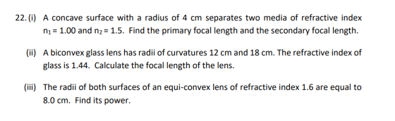 22. (i) A concave surface with a radius of 4 cm separates two media of refractive index n1 1.00 and n2- 1.5. Find the primary