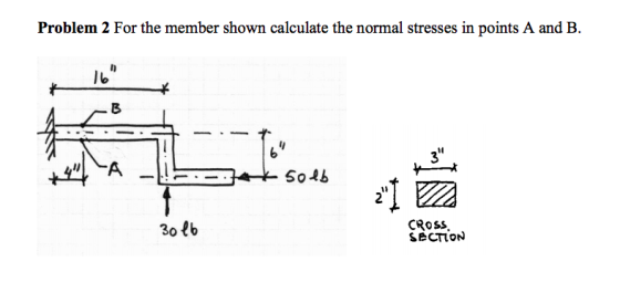 Problem 2 For the member shown calculate the normal stresses in points A and B 3 Tros 30 lb CROSS SECTION