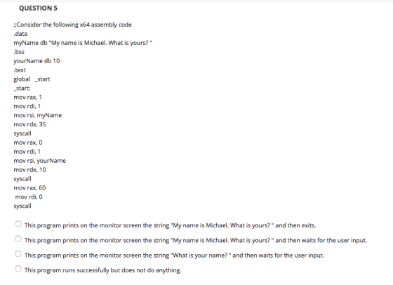 QUESTION 5 ;:Consider the following x64 assembly code data myName db My name is Michael. What is yours? bss yourName db 10