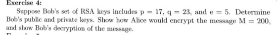 Exercise 4: Suppose Bobs set of RSA keys includes p 17, q 23, and e 5. Determine Bobs public and private keys. Show how Ali