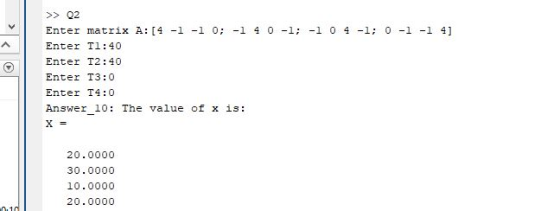 >> Q2 Enter matrix A: [4 -l -l 0;-1 4 0-1; -l 0 4-1: 0 -1 -1 41 Enter Tl:40 Enter T2:40 Enter T3:0 Enter T4:0 Answer 10: The