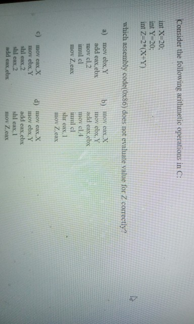 Consider the following arithmetic operations in C: int X-20; int Y-20; int Z-2*(X+Y) which assembly code(0x86) does not evalu