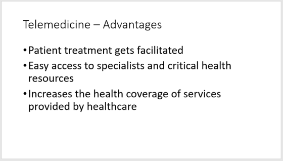 Telemedicine - Advantages Patient treatment gets facilitated Easy access to specialists and critical health resources Increas