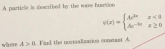 A particle is described by the wave function where A0. Find the normalization constant A.