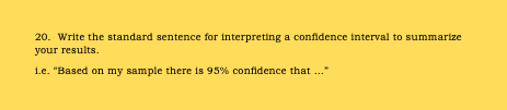20. Write the standard sentence for interpreting a confidence interval to summarize your results. Le. Based on my sample the