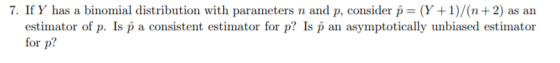 7. If Y has a binomial distribution with parameters n and p, consider p = (Y + 1)/(n+2) as an estimator of p. Is p a consiste
