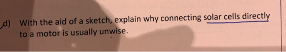 d) With the aid of a sketch, explain why connecting solar cells directly to a motor is usually unwise.
