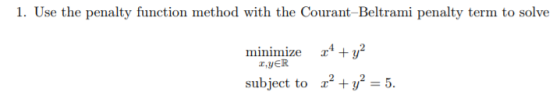 1. Use the penalty function method with the Courant-Beltrami penalty term to solve minimize4+y2 r,yER subject to 5.