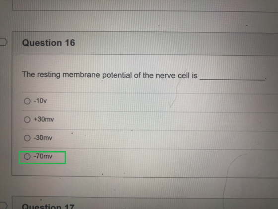 Question 16 The resting membrane potential of the nerve cell is O-10v +30mv O -30mv -70mv Question 17